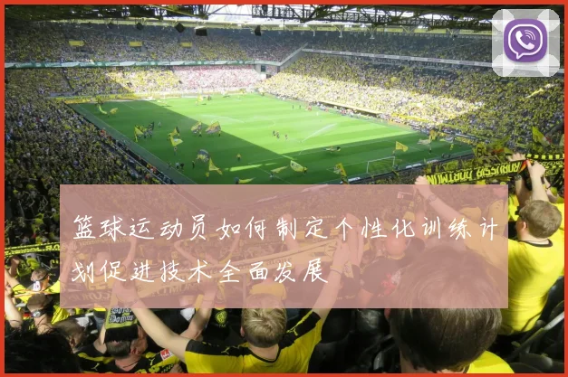 篮球运动员如何制定个性化训练计划促进技术全面发展