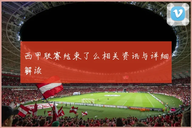 西甲联赛结束了么相关资讯与详细解读