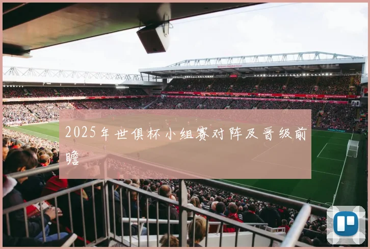 2025年世俱杯小组赛对阵及晋级前瞻
