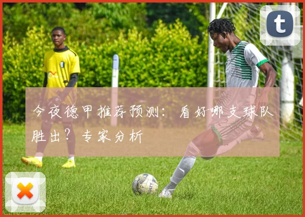 今夜德甲推荐预测：看好哪支球队胜出？专家分析