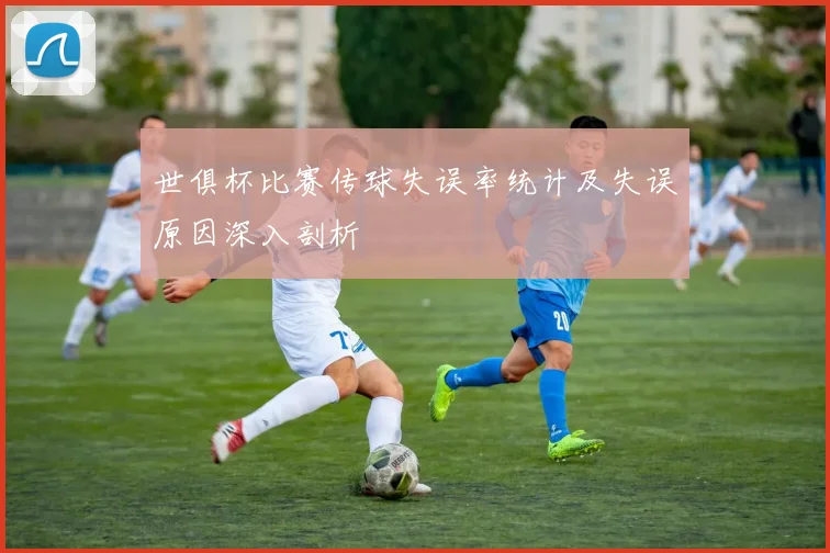 世俱杯比赛传球失误率统计及失误原因深入剖析