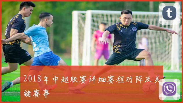2018年中超联赛详细赛程对阵及关键赛事
