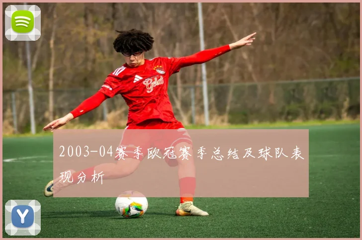 2003-04赛季欧冠赛季总结及球队表现分析
