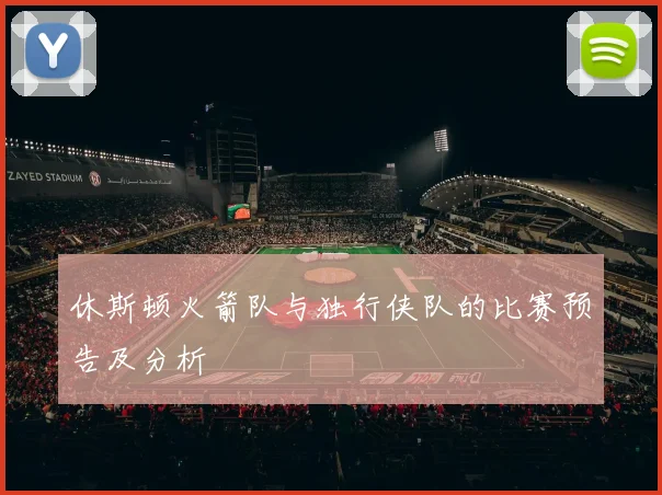 休斯顿火箭队与独行侠队的比赛预告及分析