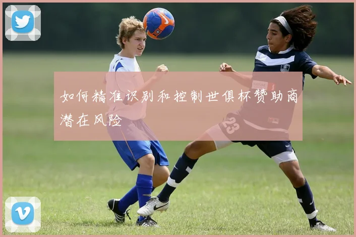 如何精准识别和控制世俱杯赞助商潜在风险