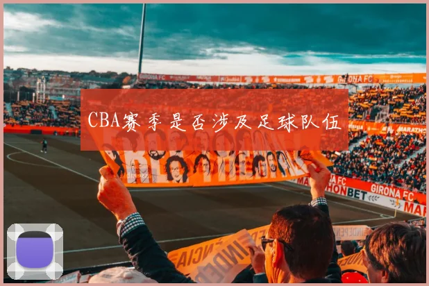 CBA赛季是否涉及足球队伍