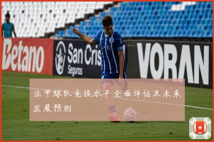 法甲球队竞技水平全面评估及未来发展预测