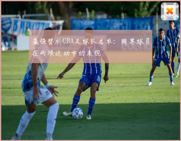 最强替补CBA足球队名单：跨界球员在两项运动中的表现
