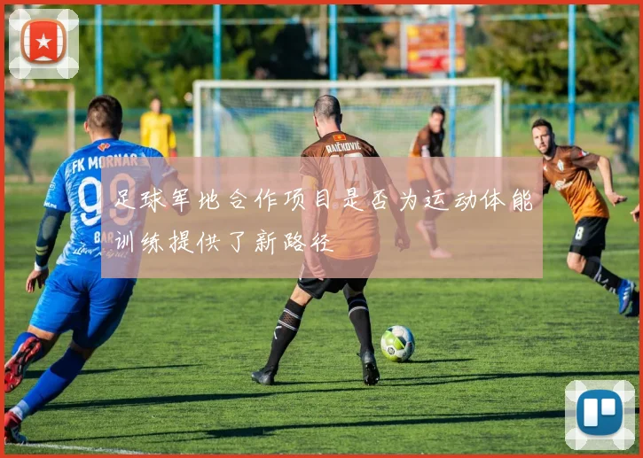 足球军地合作项目是否为运动体能训练提供了新路径